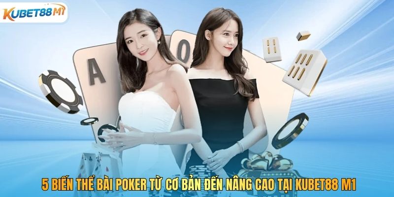 5 Biến Thể Bài Poker Từ Cơ Bản Đến Nâng Cao Tại Kubet88 M1