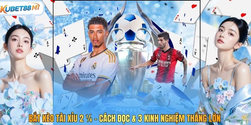 Bắt Kèo Tài Xỉu 2 ¼ - Cách Đọc & 3 Kinh Nghiệm Thắng Lớn