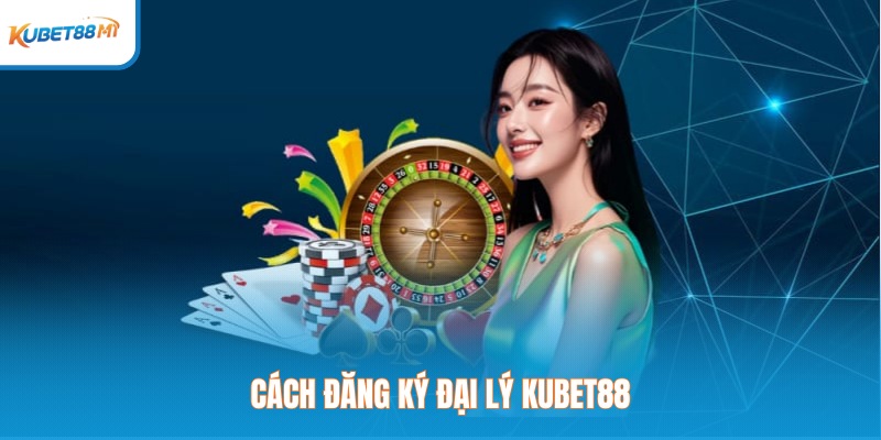 Cách đăng ký đại lý Kubet88