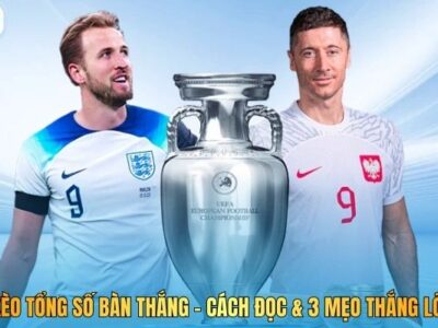 Kèo Tổng Số Bàn Thắng - Cách Đọc & 3 Mẹo Thắng Lớn