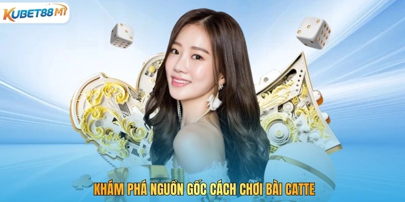 Khám phá nguồn gốc cách chơi bài Catte