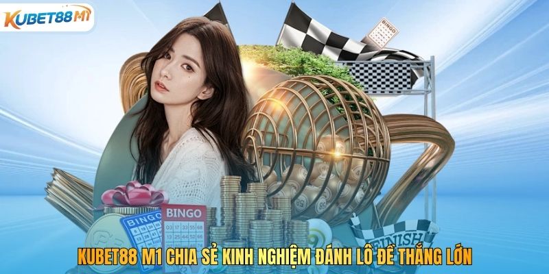 Kubet88 M1 Chia Sẻ Kinh Nghiệm Đánh Lô Đề Thắng Lớn 