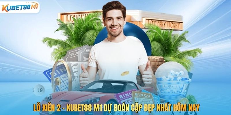 Lô Xiên 2 – Kubet88 M1 Dự Đoán Cặp Đẹp Nhất Hôm Nay