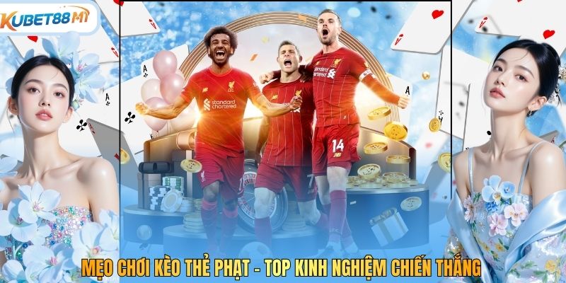 Mẹo Chơi Kèo Thẻ Phạt - Top Kinh Nghiệm Chiến Thắng