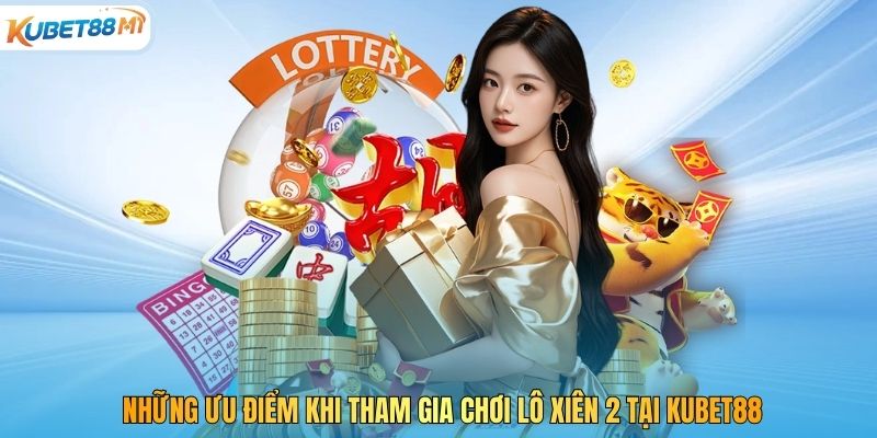 Những ưu điểm khi tham gia chơi lô xiên 2 tại Kubet88
