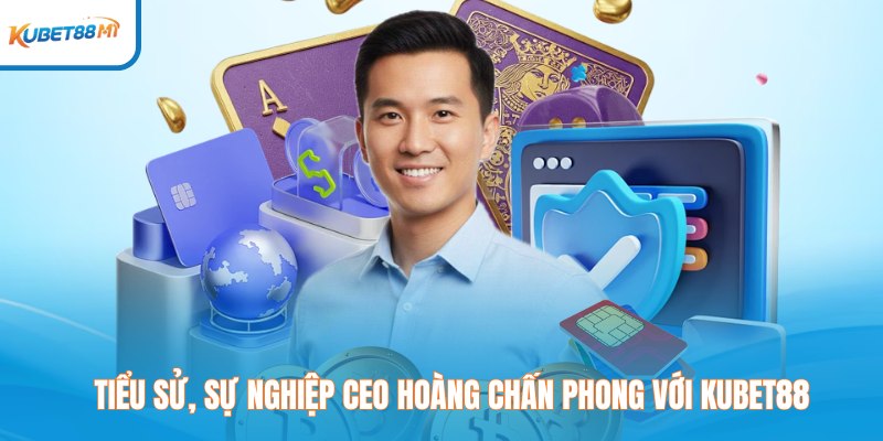 Tiểu sử, sự nghiệp CEO Hoàng Chấn Phong với Kubet88 M1
