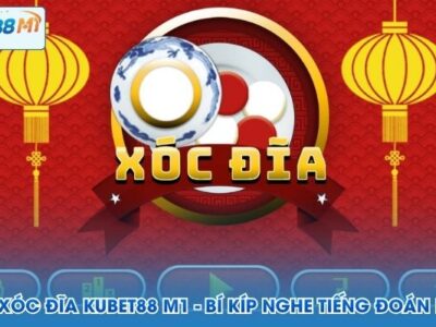 Đọc Vị Xóc Đĩa Kubet88 M1 - Bí Kíp Nghe Tiếng Đoán Kết Quả