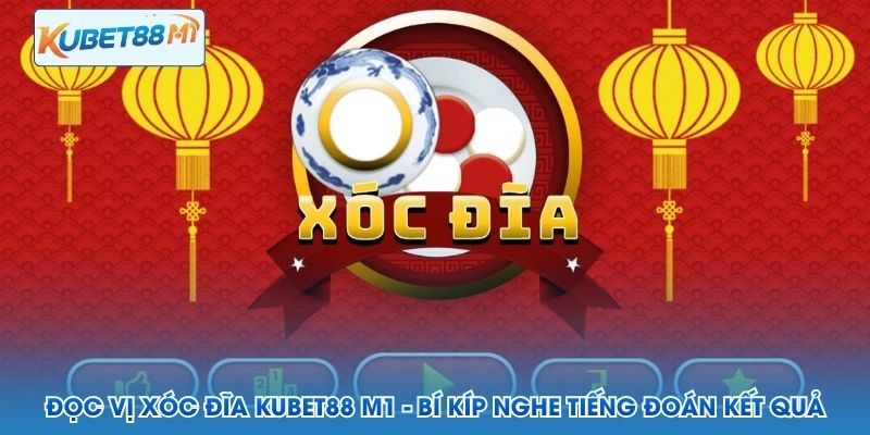 Đọc Vị Xóc Đĩa Kubet88 M1 - Bí Kíp Nghe Tiếng Đoán Kết Quả