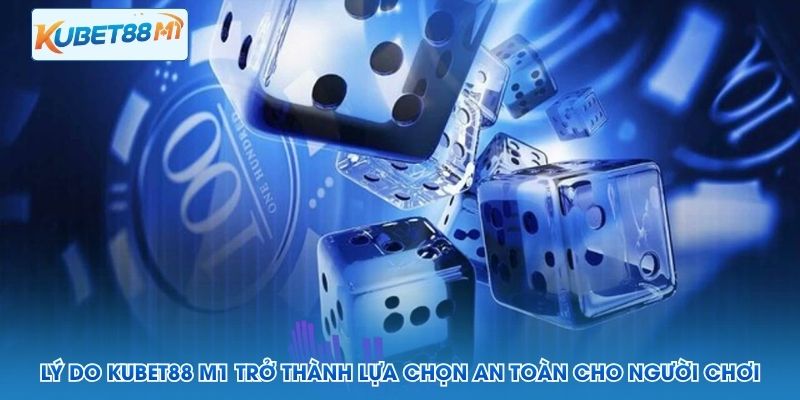 Lý do Kubet88 M1 trở thành lựa chọn an toàn cho người chơi