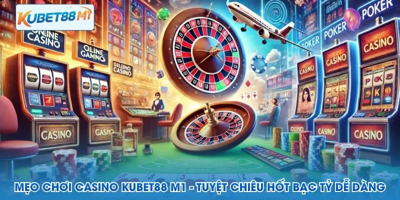 Mẹo Chơi Casino Kubet88 M1 - Tuyệt Chiêu Hốt Bạc Tỷ Dễ Dàng