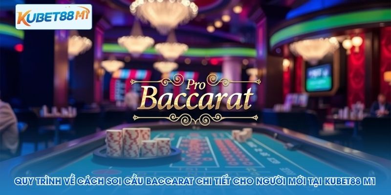 Quy trình về cách soi cầu Baccarat chi tiết cho người mới tại Kubet88 M1