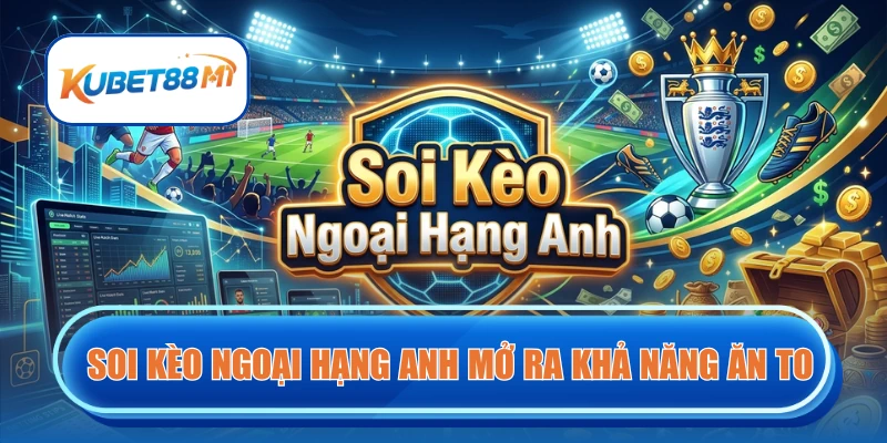 Soi kèo Ngoại Hạng Anh mở ra cơ hội ăn lớn